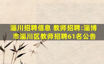 淄川招聘信息 教师招聘：淄博市淄川区教师招聘61名公告